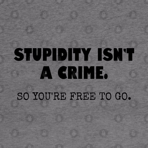 Stupidity isn't a crime... by Among the Leaves Apparel